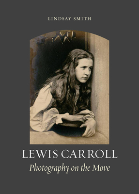 Lewis Carroll: Photography on the Move by Lindsay Smith