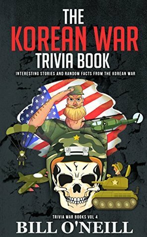 The Korean War Trivia Book: Interesting Stories and Random Facts From The Korean War (Trivia War Books Book 4) by Bill O'Neill
