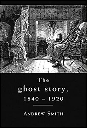 The Ghost Story 1840-1920: A Cultural History by Andrew Smith