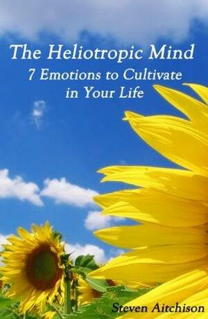 The Heliotropic Mind: 7 Emotions to Cultivate in Life by Steven Paul