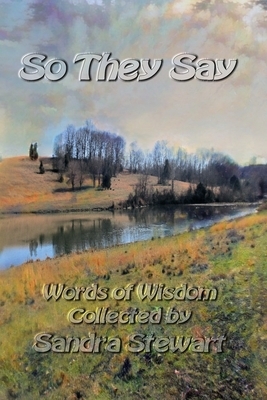 So They Say: Words of Wisdom Collected by Sandra Stewart