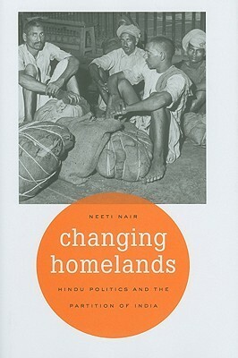 Changing Homelands: Hindu Politics and the Partition of India by Neeti Nair