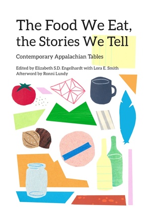 The Food We Eat, the Stories We Tell: Contemporary Appalachian Tables by Lora E. Smith, Elizabeth Sanders Delwiche Engelhardt
