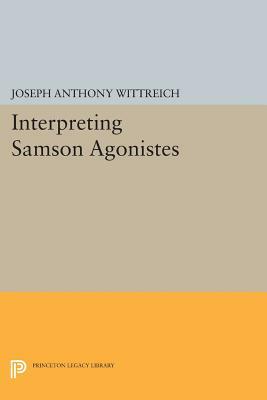 Interpreting Samson Agonistes by Joseph Anthony Wittreich