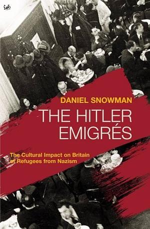 The Hitler Emigrés: The Cultural Impact on Britain of Refugees from Nazism by Daniel Snowman