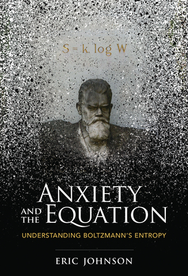 Anxiety and the Equation: Understanding Boltzmann's Entropy by Eric Johnson