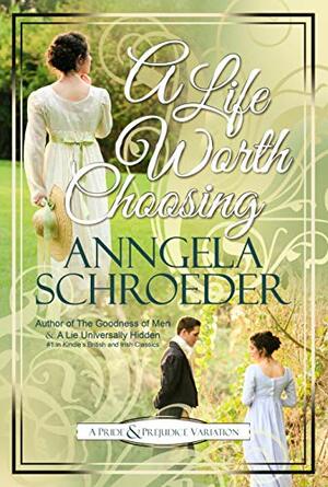 A Life Worth Choosing: A Jane Austen Pride and Prejudice Variation by Anngela Schroeder