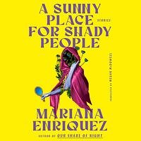 A Sunny Place for Shady People: Stories by Mariana Enríquez