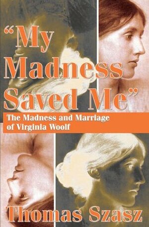 My Madness Saved Me: The Madness & Marriage of Virginia Woolf by Thomas Szasz