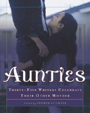 Aunties: Thirty-Five Writers Celebrate Their Other Mother by Ingrid Sturgis