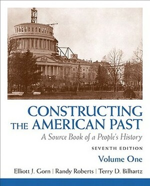 Constructing the American Past, Volume 1: A Source Book of a People's History by Randy J. Roberts, Elliott J. Gorn, Terry D. Bilhartz