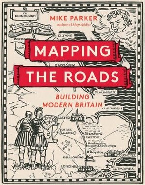 Mapping the Roads: Building Modern Britain by Mike Parker