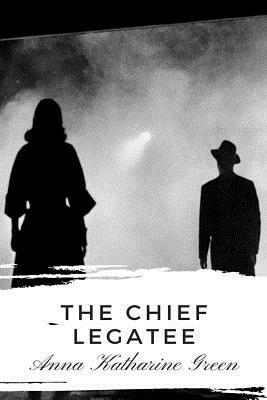 The Chief Legatee by Anna Katharine Green