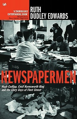 Newspapermen: Hugh Cudlipp, Cecil Harmsworth King and the Glory Days of Fleet Street by Ruth Dudley Edwards