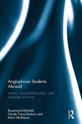 Anglophone Students Abroad: Identity, Social Relationships, and Language Learning by Kevin McManus, Rosamond Mitchell, Nicole Tracy-Ventura