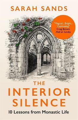 The Interior Silence: 10 Lessons from Monastic Life by Sarah Sands, Sarah Sands