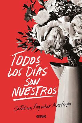 Todos Los Días Son Nuestros by Catalina Aguilar Mastretta