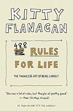 488 Rules for Life: The Thankless Art of Being Correct by Kitty Flanagan