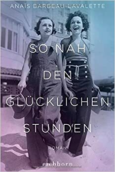 So nah den glücklichen Stunden: Roman by Anaïs Barbeau-Lavalette