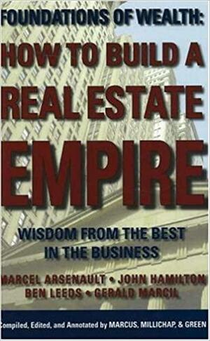 How to Build a Real Estate Empire: Wisdom from the Best in the Business by John Hamilton, Marcel Arsenault, Ben Leeds