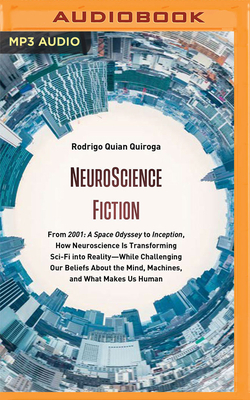 Neuroscience Fiction: From "2001: A Space Odyssey" to "inception," How Neuroscience Is Transforming Sci-Fi Into Reality&#8213;while Challeng by Rodrigo Quian Quiroga