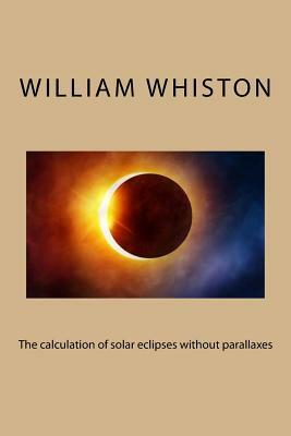 The calculation of solar eclipses without parallaxes by William Whiston