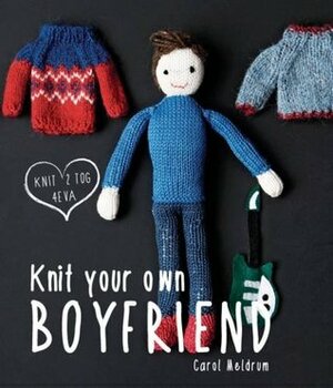 Knit Your Own Boyfriend by Carol Meldrum