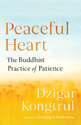 Peaceful Heart: The Buddhist Practice of Patience by Dzigar Kongtrul