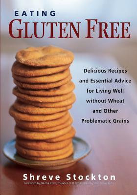 Eating Gluten Free: Delicious Recipes and Essential Advice for Living Well Without Wheat and Other Problematic Grains by Danna Korn, Shreve Stockton