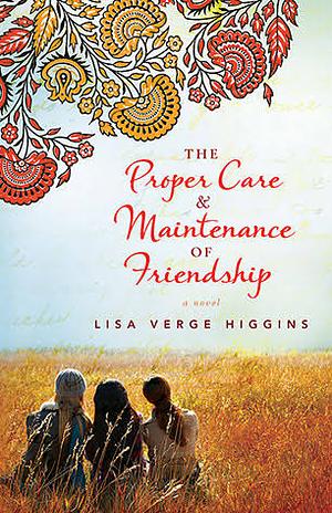 The Proper Care and Maintenance of Friendship: A Novel by Lisa Verge Higgins