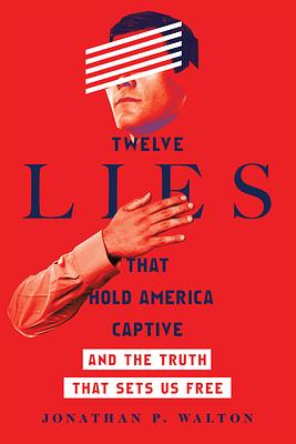 Twelve Lies That Hold America Captive: And the Truth That Sets Us Free by Jonathan P. Walton