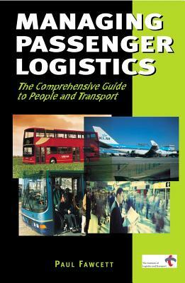Managing Passenger Logistics: The Comprehensive Guide to People and Transport by Paul Fawcett