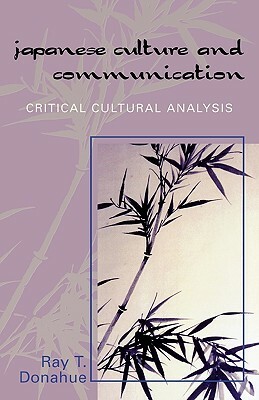 Japanese Culture and Communication: Critical Cultural Analysis by Ray T. Donahue