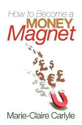 How to Become a Money Magnet by Marie-Claire Carlyle, Carlyle