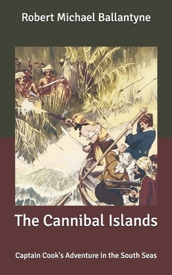 The Cannibal Islands: Captain Cook's Adventure in the South Seas by Robert Michael Ballantyne