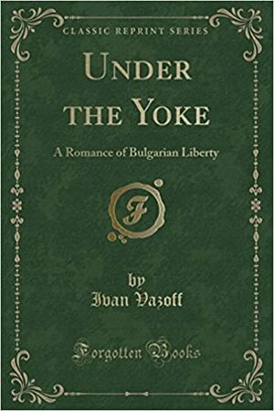 Under the Yoke: A Romance of Bulgarian Liberty by Ivan Vazov