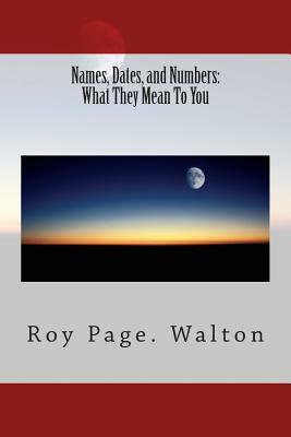 Names, Dates, and Numbers: What They Mean To You by Roy Page Walton