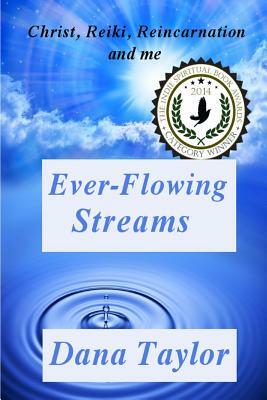 Ever-Flowing Streams: Christ, Reiki, Reincarnation and Me by Dana Taylor