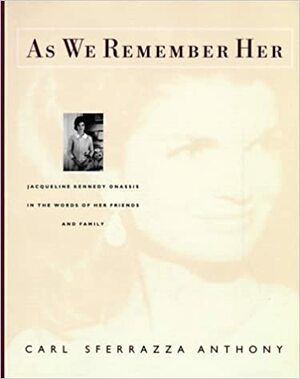 As We Remember Her: Jacqueline Kennedy Onassis, in the Words of Her Family and Friends by Carl Sferrazza Anthony