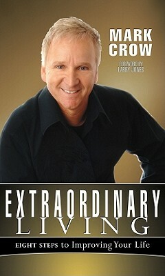 Extraordinary Living: Eight Steps to Improving Your Life by Mark Crow