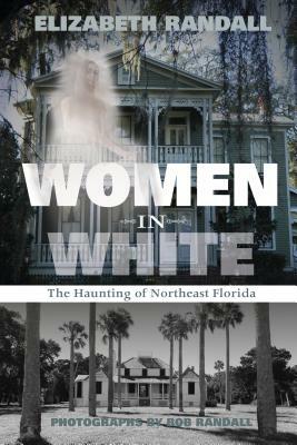Women in White: The Haunting of Northeast Florida by Elizabeth Randall