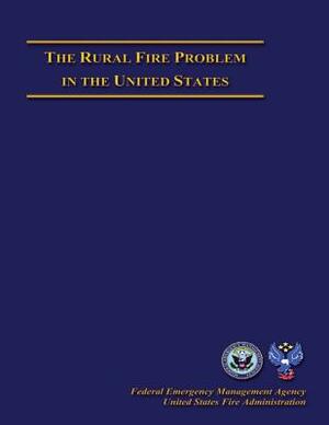 The Rural Fire Problem in The United States by Federal Emergency Management Agency, U. S. Fire Administration