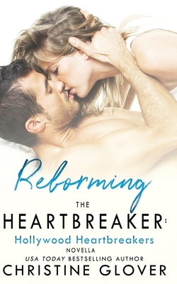 Reforming the Heartbreaker: A Hollywood Heartbreaker Novella by Christine Glover