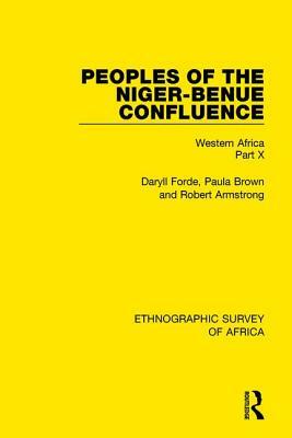 Peoples of the Niger-Benue Confluence (the Nupe. the Igbira. the Igala. the Idioma-Speaking Peoples): Western Africa Part X by Daryll Forde, Robert Armstrong, Paula Brown