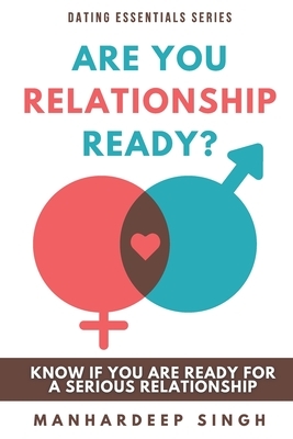 Are You Relationship Ready?: Know If You Are Ready for a Serious Relationship by Manhardeep Singh