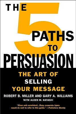 The 5 Paths to Persuasion: The Art of Selling Your Message by Robert B. Miller, Gary A. Williams