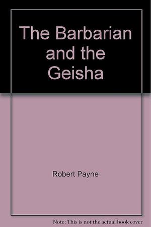 The Barbarian and the Geisha by Robert Payne, R. Payne