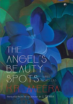 The Angel's Beauty Spots: Three Novellas by K.R. Meera, J. Devika