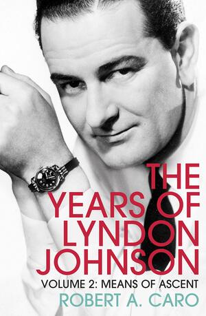 Means of Ascent: The Years of Lyndon Johnson (Volume 2) by Robert A. Caro