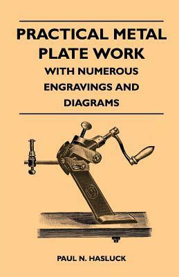 Practical Metal Plate Work - With Numerous Engravings and Diagrams by Paul N. Hasluck